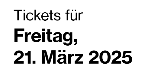 Tickets für Freitag, 21. März 2025